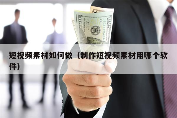 短视频素材如何做（制作短视频素材用哪个软件）