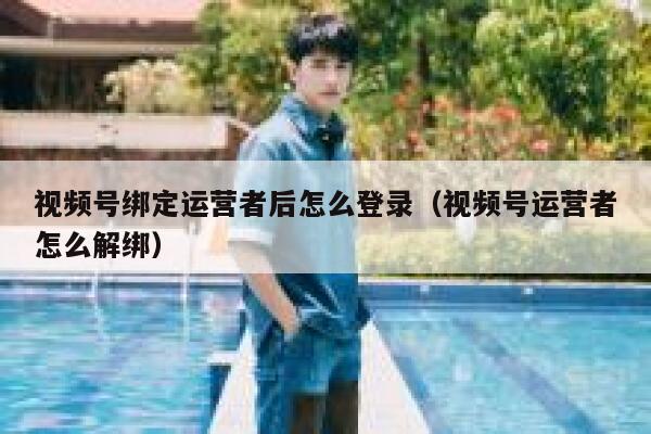 视频号绑定运营者后怎么登录（视频号运营者怎么解绑）