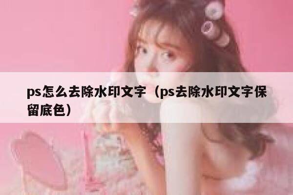 ps怎么去除水印文字（ps去除水印文字保留底色）