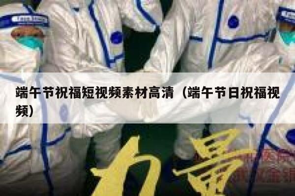 端午节祝福短视频素材高清（端午节日祝福视频）