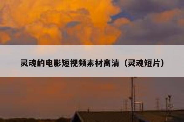灵魂的电影短视频素材高清（灵魂短片）