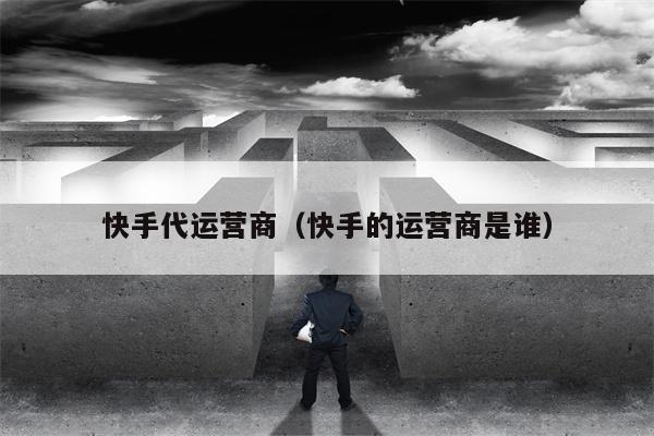快手代运营商（快手的运营商是谁）