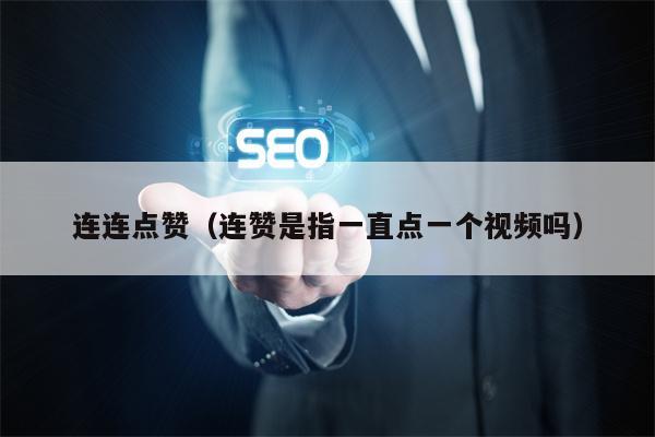 连连点赞（连赞是指一直点一个视频吗）