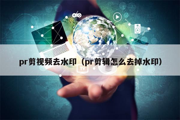 pr剪视频去水印（pr剪辑怎么去掉水印）