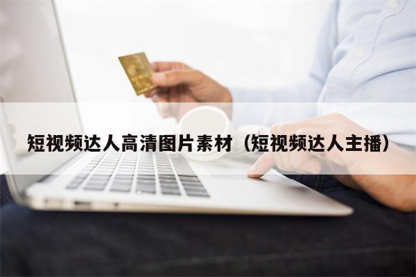 短视频达人高清图片素材（短视频达人主播）