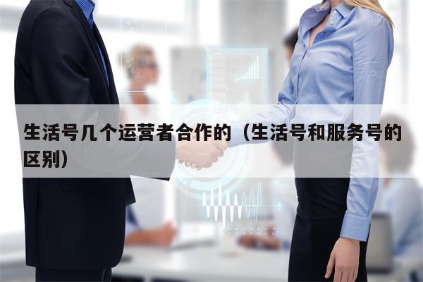 生活号几个运营者合作的（生活号和服务号的区别）