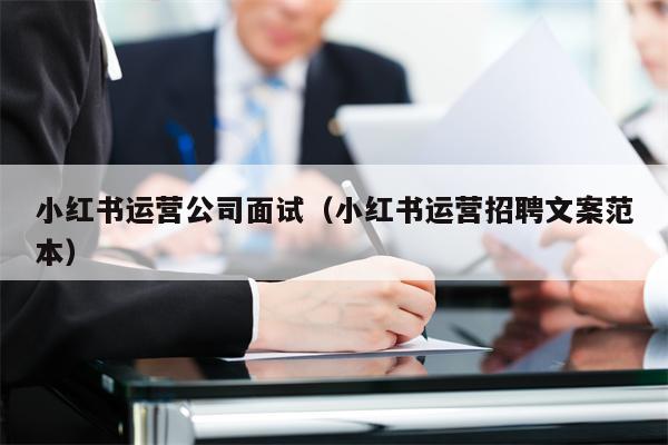 小红书运营公司面试（小红书运营招聘文案范本）