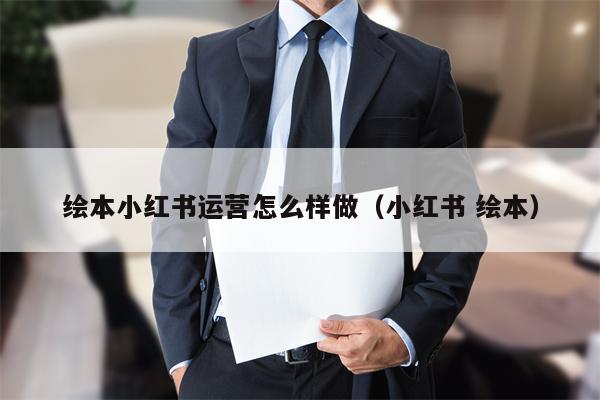 绘本小红书运营怎么样做（小红书 绘本）