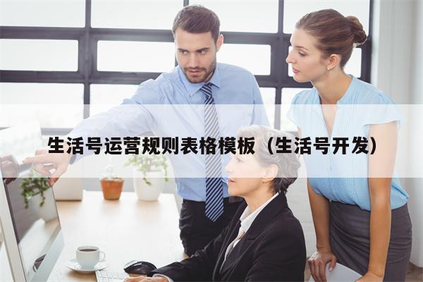 生活号运营规则表格模板（生活号开发）