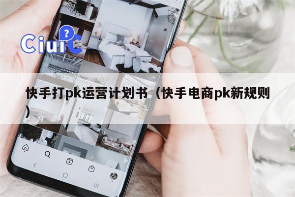 快手打pk运营计划书（快手电商pk新规则）