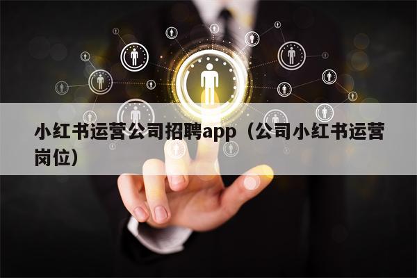 小红书运营公司招聘app（公司小红书运营岗位）