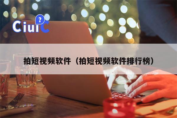 拍短视频软件（拍短视频软件排行榜）