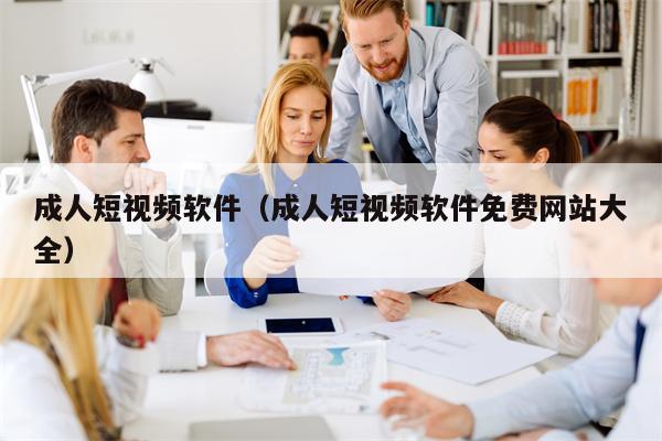 成人短视频软件（成人短视频软件免费网站大全）
