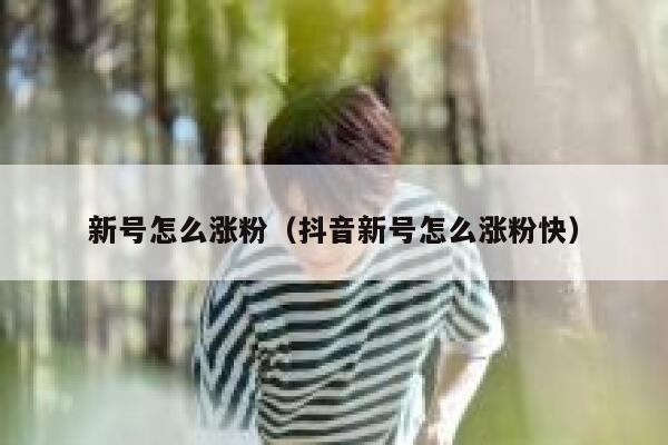 新号怎么涨粉（抖音新号怎么涨粉快）