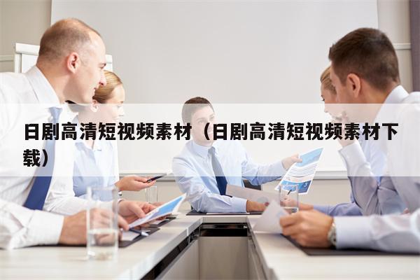 日剧高清短视频素材（日剧高清短视频素材下载）