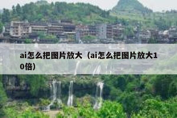 ai怎么把图片放大（ai怎么把图片放大10倍）