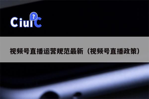 视频号直播运营规范最新（视频号直播政策）