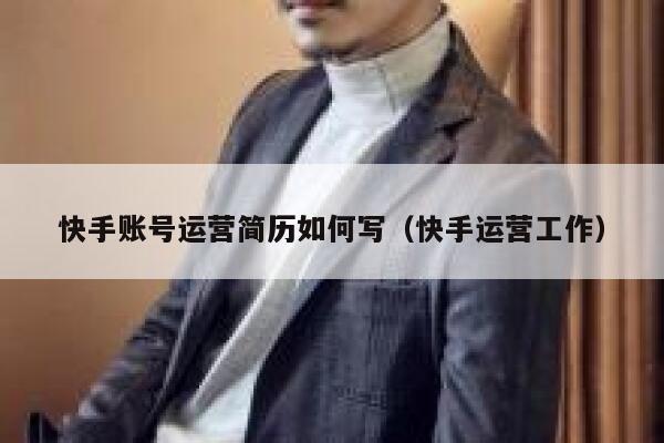 快手账号运营简历如何写（快手运营工作）