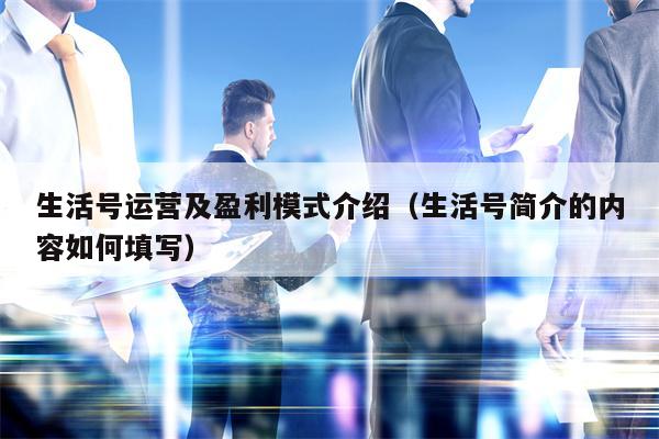 生活号运营及盈利模式介绍（生活号简介的内容如何填写）