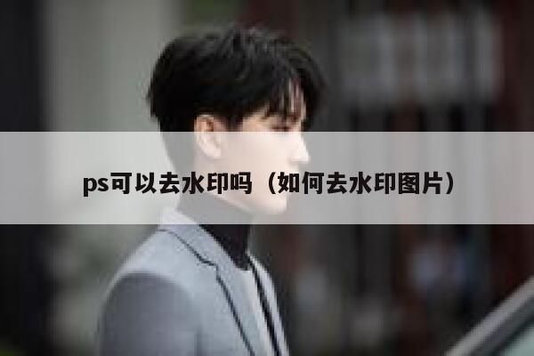 ps可以去水印吗（如何去水印图片）