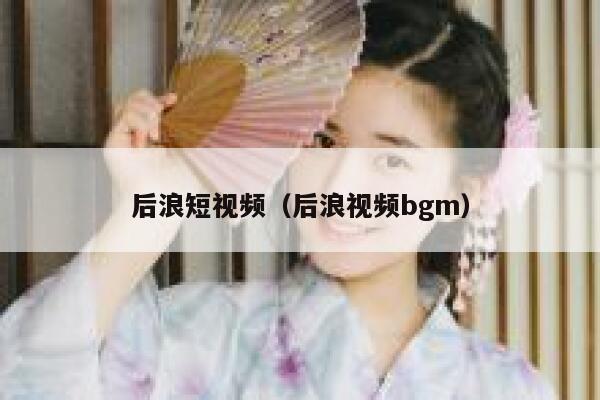后浪短视频（后浪视频bgm）