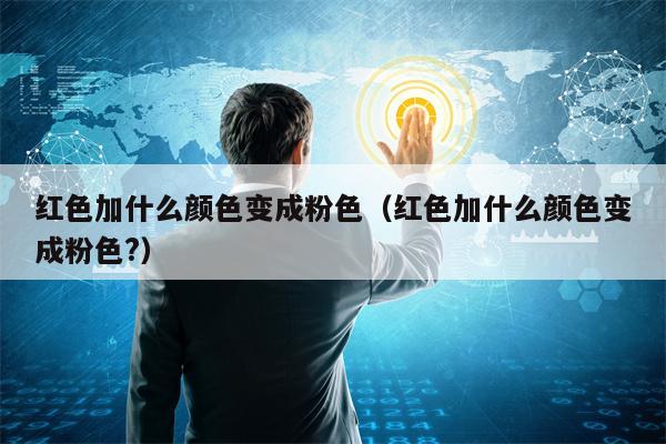 红色加什么颜色变成粉色（红色加什么颜色变成粉色?）