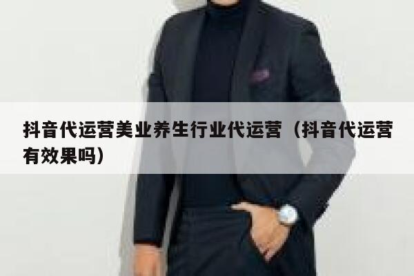 抖音代运营美业养生行业代运营（抖音代运营有效果吗）
