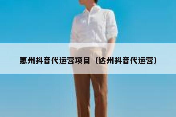 惠州抖音代运营项目（达州抖音代运营）