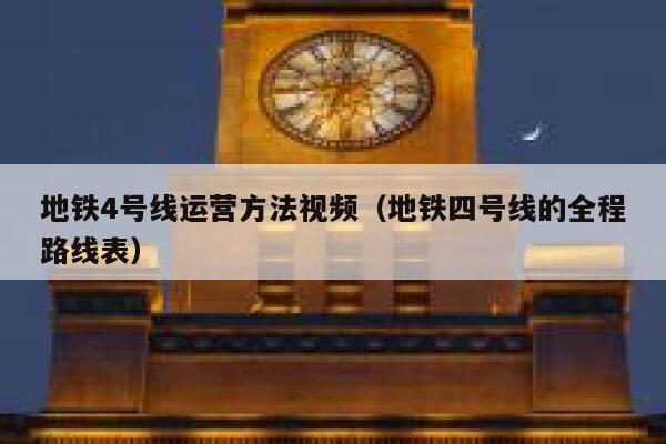 地铁4号线运营方法视频（地铁四号线的全程路线表）