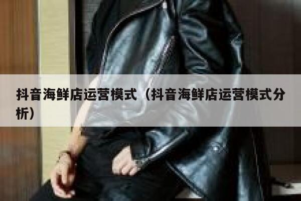 抖音海鲜店运营模式（抖音海鲜店运营模式分析）