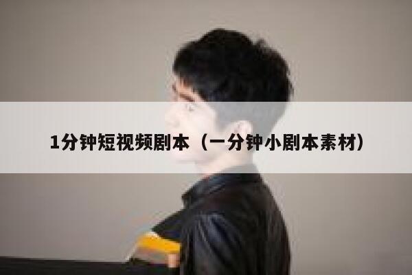 1分钟短视频剧本（一分钟小剧本素材）