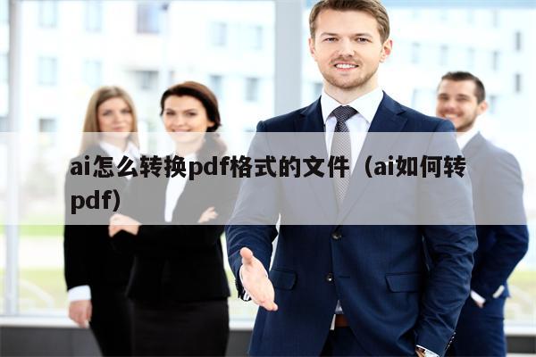 ai怎么转换pdf格式的文件（ai如何转pdf）