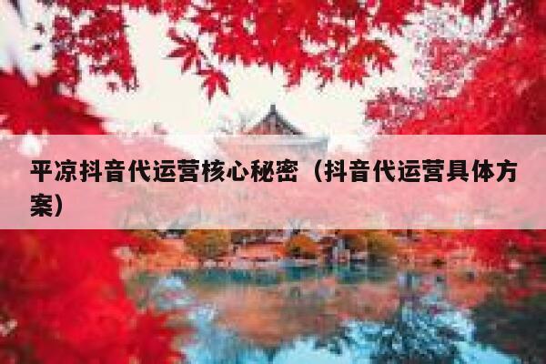 平凉抖音代运营核心秘密（抖音代运营具体方案）