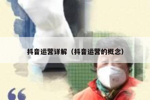 抖音运营详解（抖音运营的概念）