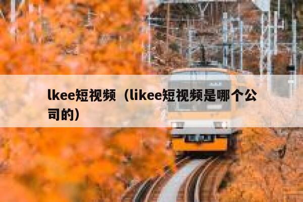 lkee短视频（likee短视频是哪个公司的）