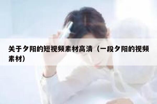 关于夕阳的短视频素材高清（一段夕阳的视频素材）