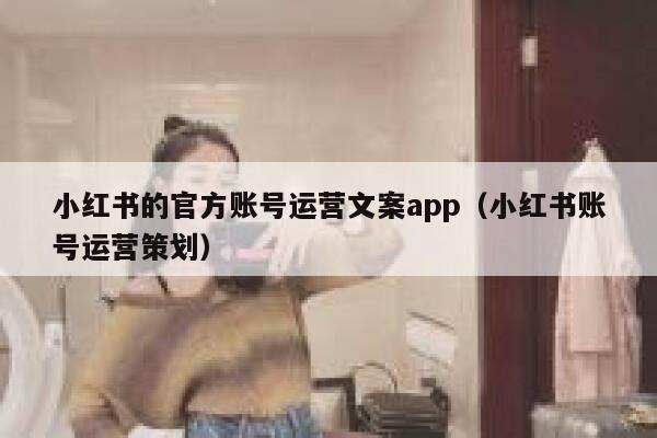 小红书的官方账号运营文案app（小红书账号运营策划）