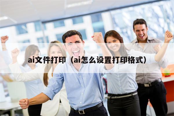 ai文件打印（ai怎么设置打印格式）