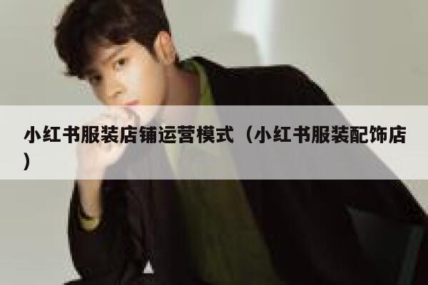 小红书服装店铺运营模式（小红书服装配饰店）