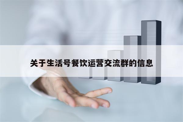 关于生活号餐饮运营交流群的信息
