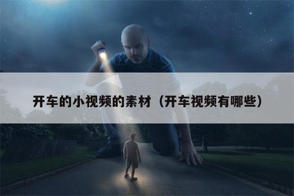 开车的小视频的素材（开车视频有哪些）