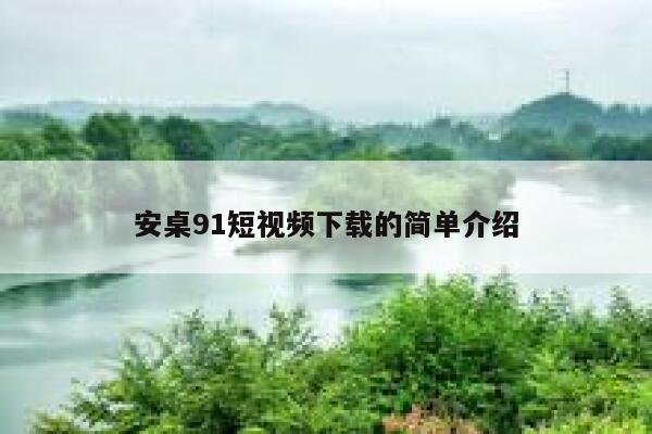 安桌91短视频下载的简单介绍