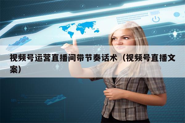 视频号运营直播间带节奏话术（视频号直播文案）