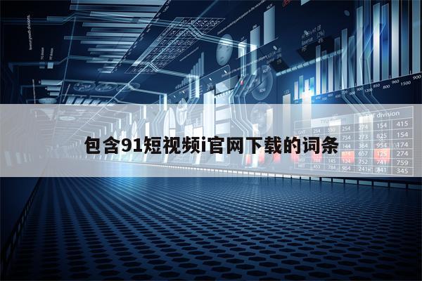 包含91短视频i官网下载的词条