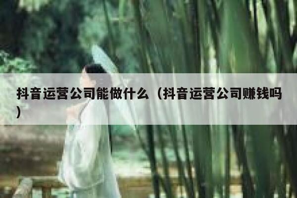 抖音运营公司能做什么（抖音运营公司赚钱吗）