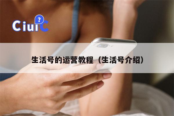 生活号的运营教程（生活号介绍）