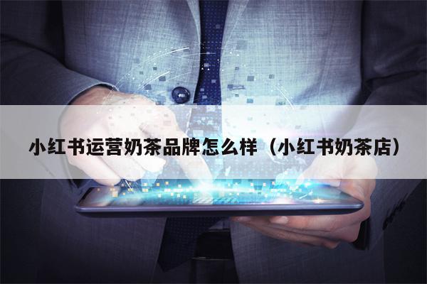 小红书运营奶茶品牌怎么样（小红书奶茶店）