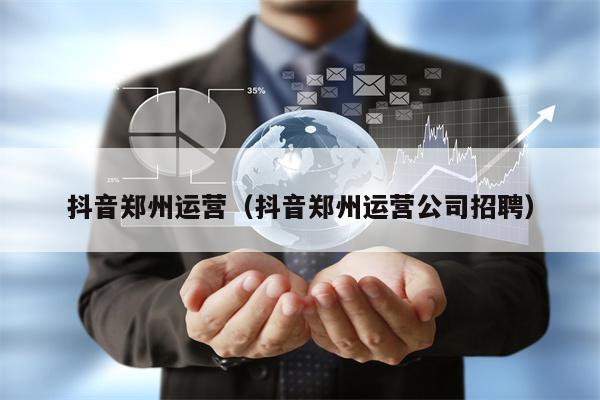 抖音郑州运营（抖音郑州运营公司招聘）