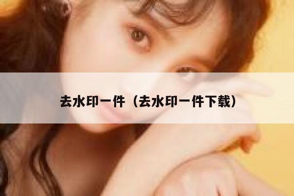 去水印一件（去水印一件下载）