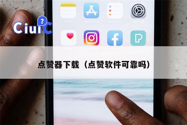 点赞器下载（点赞软件可靠吗）
